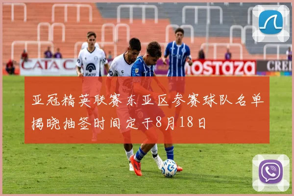 亚冠精英联赛东亚区参赛球队名单揭晓抽签时间定于8月18日