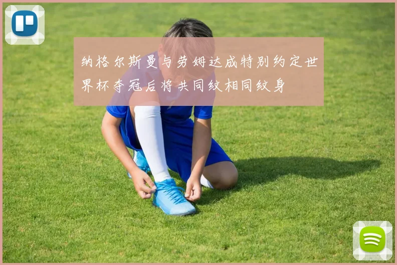 纳格尔斯曼与劳姆达成特别约定世界杯夺冠后将共同纹相同纹身