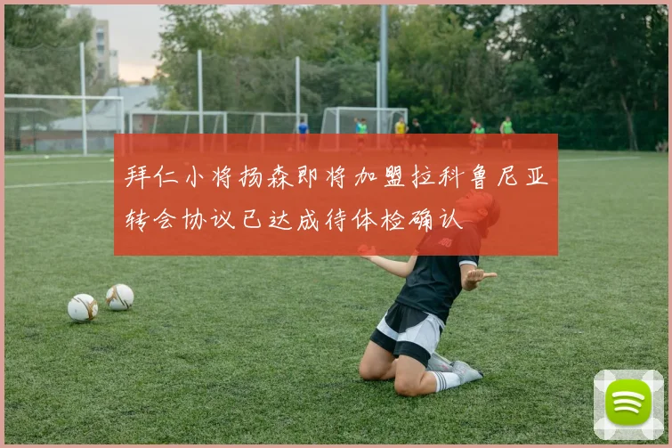 拜仁小将扬森即将加盟拉科鲁尼亚转会协议已达成待体检确认