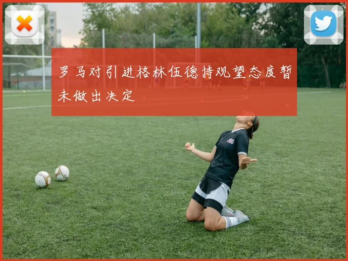 罗马对引进格林伍德持观望态度暂未做出决定