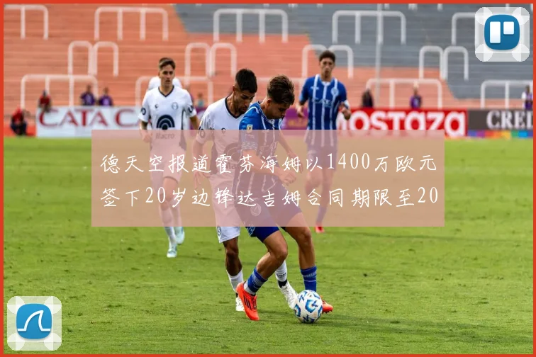 德天空报道霍芬海姆以1400万欧元签下20岁边锋达吉姆合同期限至2031年
