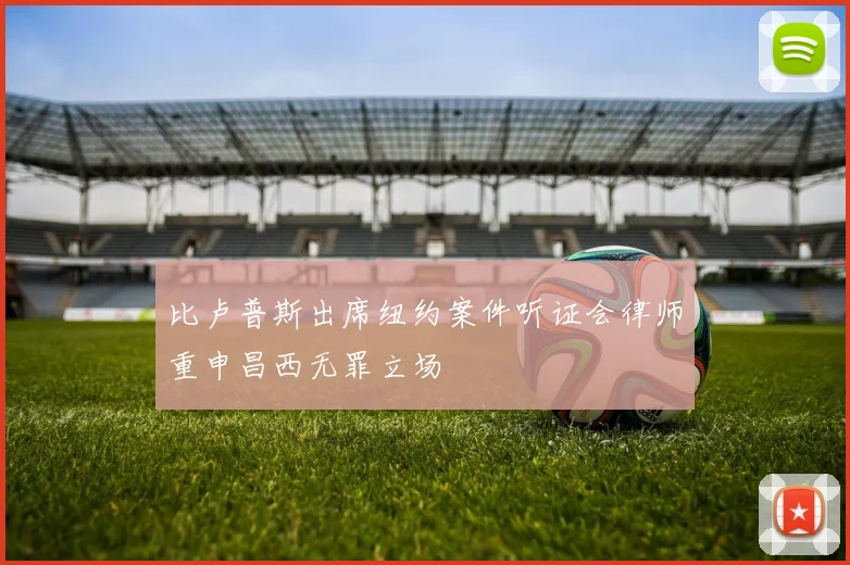 比卢普斯出席纽约案件听证会律师重申昌西无罪立场