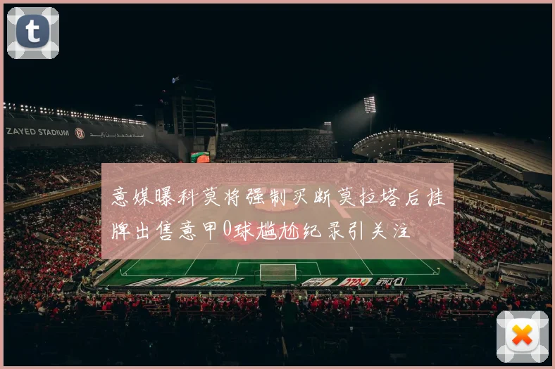 意媒曝科莫将强制买断莫拉塔后挂牌出售意甲0球尴尬纪录引关注