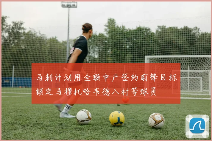 马刺计划用全额中产签约前锋目标锁定马穆托哈韦德八村等球员