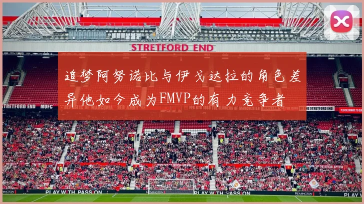 追梦阿努诺比与伊戈达拉的角色差异他如今成为FMVP的有力竞争者