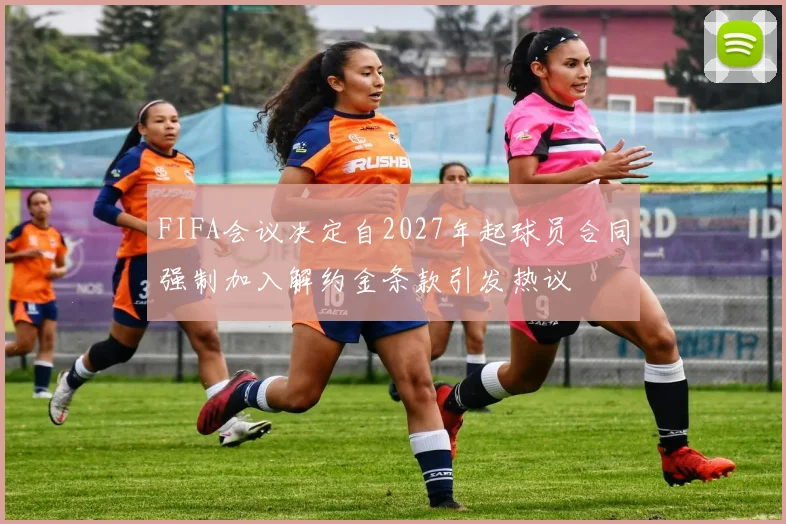 FIFA会议决定自2027年起球员合同强制加入解约金条款引发热议