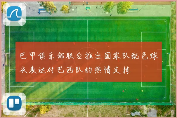 巴甲俱乐部联合推出国家队配色球衣表达对巴西队的热情支持