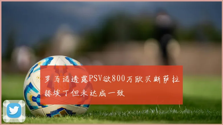 罗马诺透露PSV欲800万欧买断萨拉赫埃丁但未达成一致