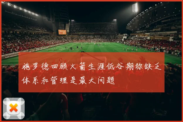 施罗德回顾火箭生涯低谷期称缺乏体系和管理是最大问题