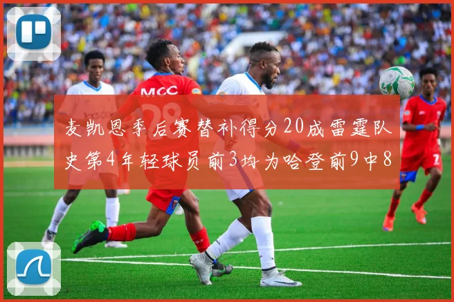 麦凯恩季后赛替补得分20成雷霆队史第4年轻球员前3均为哈登前9中8席次占据