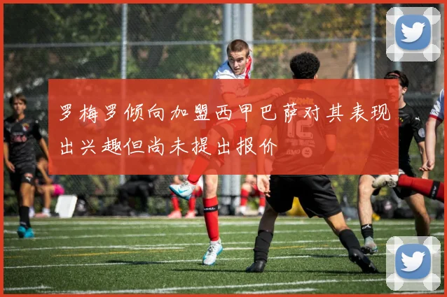 罗梅罗倾向加盟西甲巴萨对其表现出兴趣但尚未提出报价